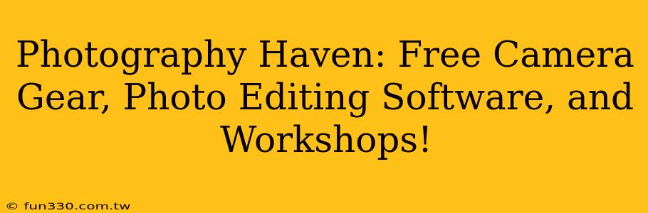 Photography Haven: Free Camera Gear, Photo Editing Software, and Workshops!