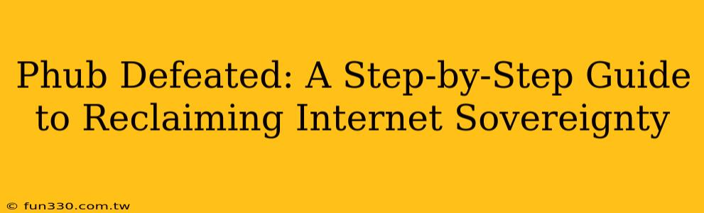 Phub Defeated: A Step-by-Step Guide to Reclaiming Internet Sovereignty