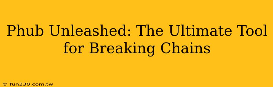 Phub Unleashed: The Ultimate Tool for Breaking Chains