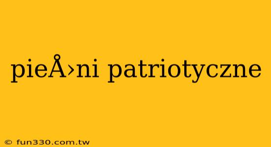 pieÅ›ni patriotyczne