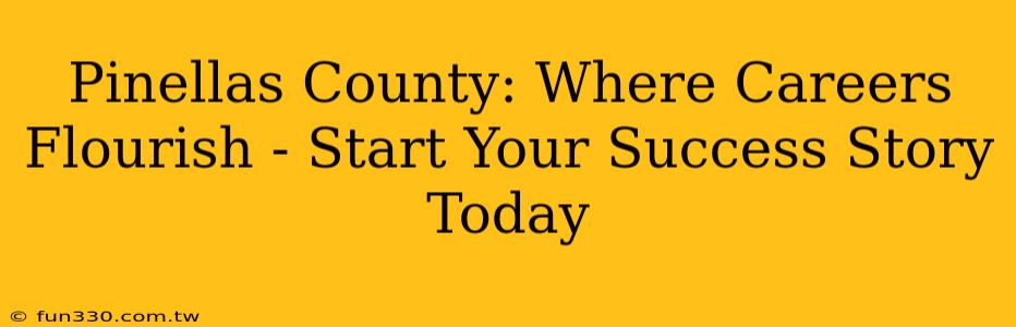 Pinellas County: Where Careers Flourish - Start Your Success Story Today