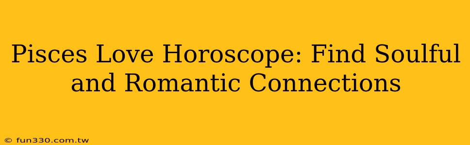 Pisces Love Horoscope: Find Soulful and Romantic Connections