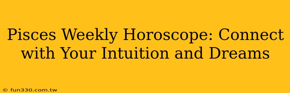 Pisces Weekly Horoscope: Connect with Your Intuition and Dreams