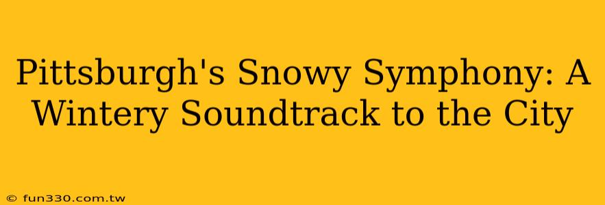 Pittsburgh's Snowy Symphony: A Wintery Soundtrack to the City