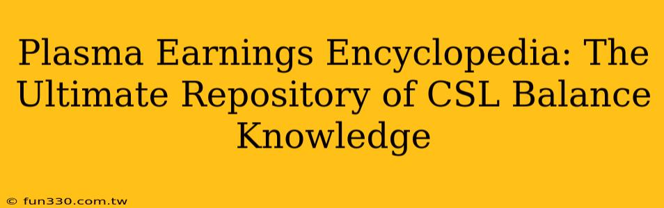 Plasma Earnings Encyclopedia: The Ultimate Repository of CSL Balance Knowledge