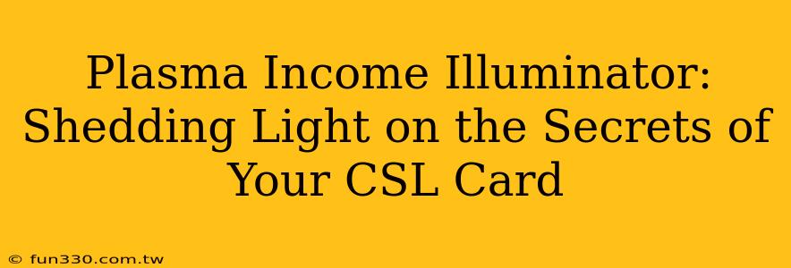 Plasma Income Illuminator: Shedding Light on the Secrets of Your CSL Card