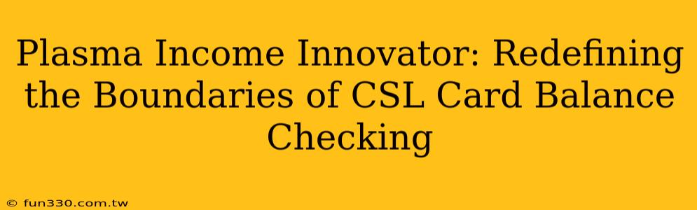 Plasma Income Innovator: Redefining the Boundaries of CSL Card Balance Checking