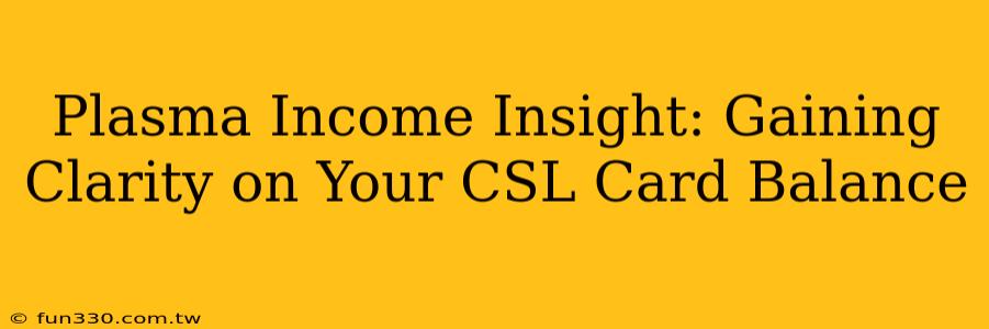 Plasma Income Insight: Gaining Clarity on Your CSL Card Balance