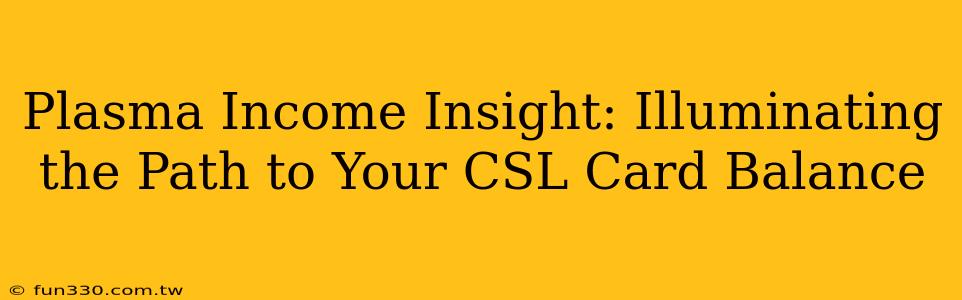 Plasma Income Insight: Illuminating the Path to Your CSL Card Balance