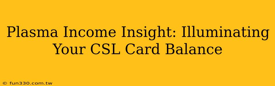 Plasma Income Insight: Illuminating Your CSL Card Balance