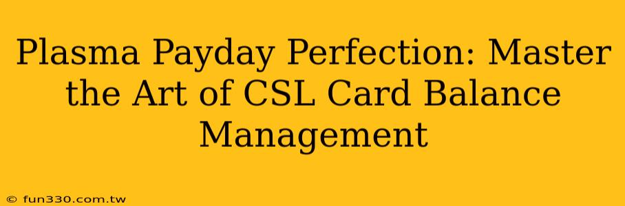 Plasma Payday Perfection: Master the Art of CSL Card Balance Management