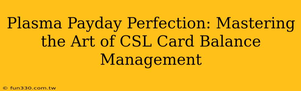 Plasma Payday Perfection: Mastering the Art of CSL Card Balance Management