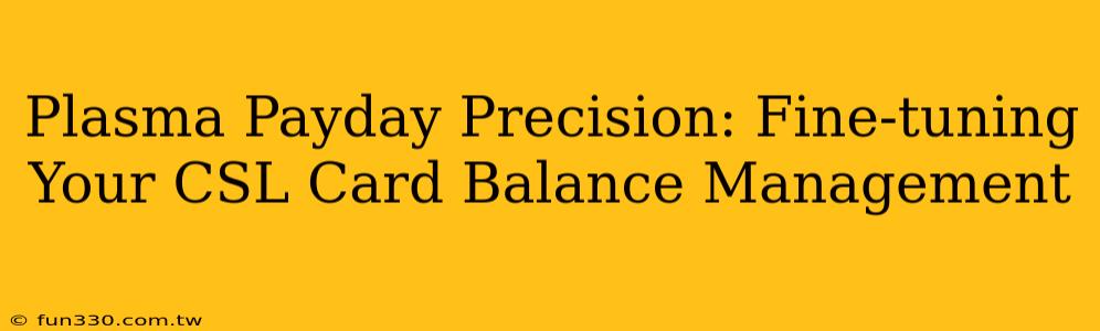 Plasma Payday Precision: Fine-tuning Your CSL Card Balance Management