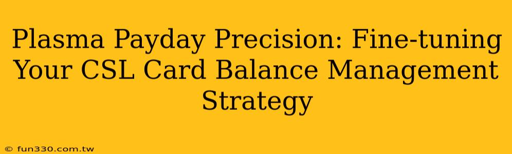 Plasma Payday Precision: Fine-tuning Your CSL Card Balance Management Strategy