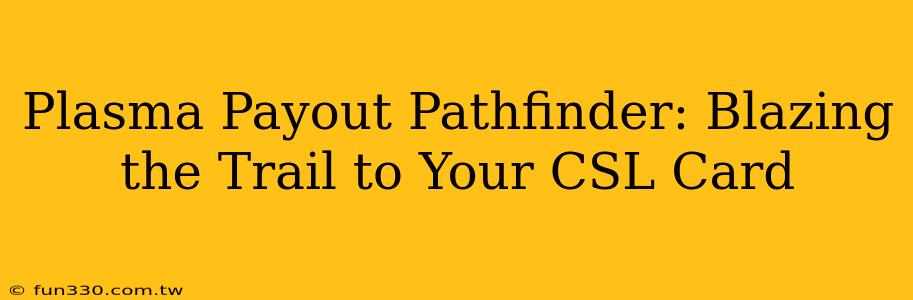 Plasma Payout Pathfinder: Blazing the Trail to Your CSL Card