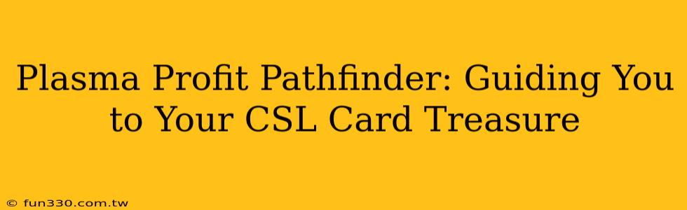 Plasma Profit Pathfinder: Guiding You to Your CSL Card Treasure