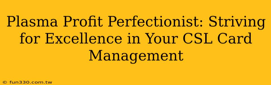 Plasma Profit Perfectionist: Striving for Excellence in Your CSL Card Management