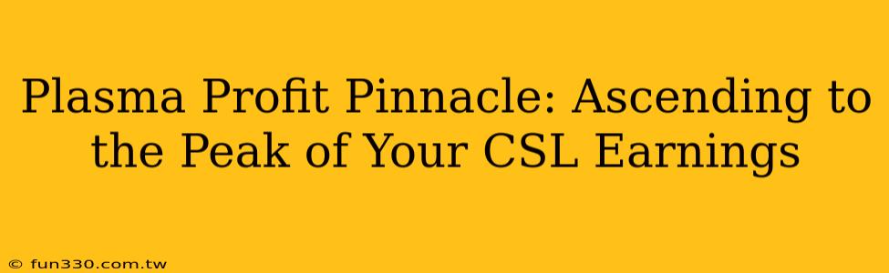 Plasma Profit Pinnacle: Ascending to the Peak of Your CSL Earnings