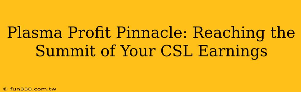 Plasma Profit Pinnacle: Reaching the Summit of Your CSL Earnings