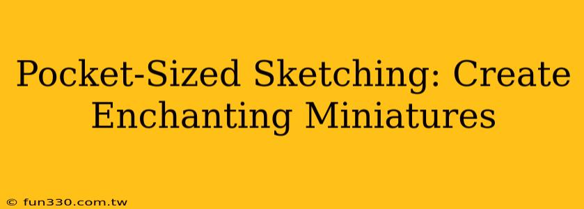 Pocket-Sized Sketching: Create Enchanting Miniatures