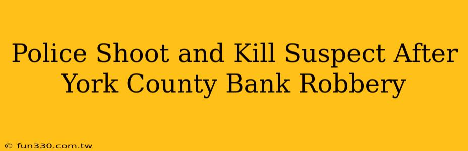 Police Shoot and Kill Suspect After York County Bank Robbery