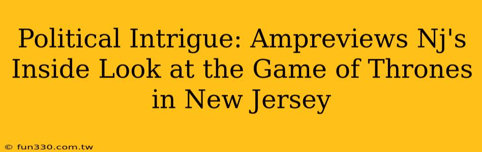 Political Intrigue: Ampreviews Nj's Inside Look at the Game of Thrones in New Jersey