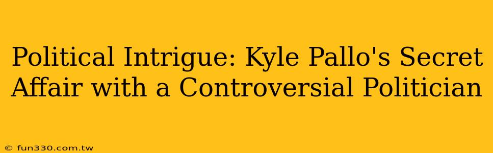 Political Intrigue: Kyle Pallo's Secret Affair with a Controversial Politician