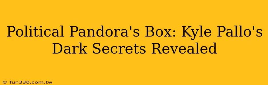 Political Pandora's Box: Kyle Pallo's Dark Secrets Revealed