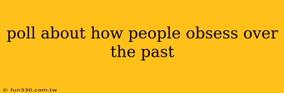 poll about how people obsess over the past