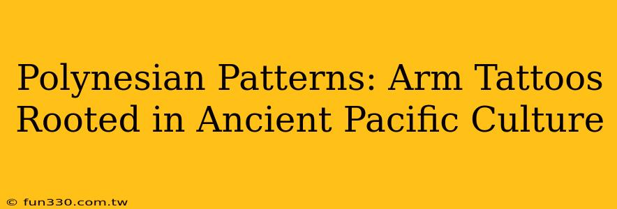 Polynesian Patterns: Arm Tattoos Rooted in Ancient Pacific Culture