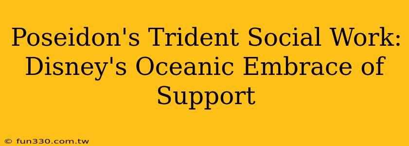 Poseidon's Trident Social Work: Disney's Oceanic Embrace of Support