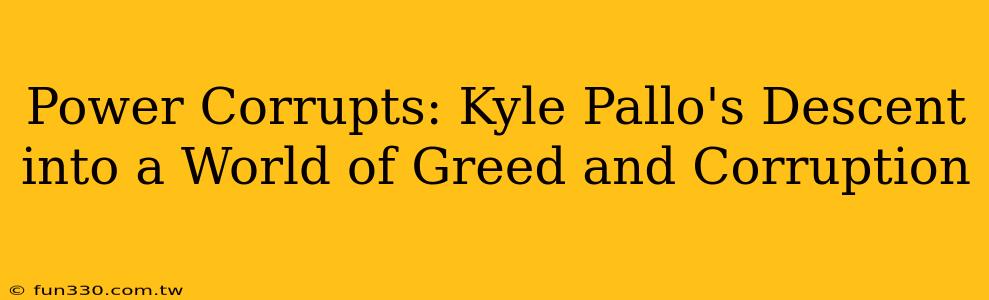 Power Corrupts: Kyle Pallo's Descent into a World of Greed and Corruption