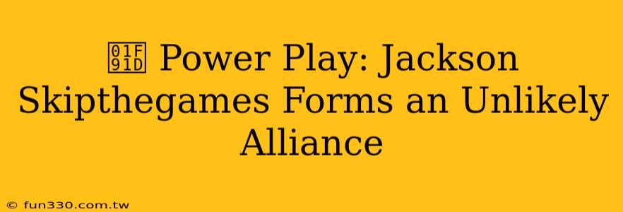 🤝 Power Play: Jackson Skipthegames Forms an Unlikely Alliance