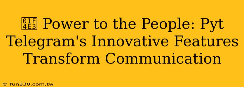 📣 Power to the People: Pyt Telegram's Innovative Features Transform Communication