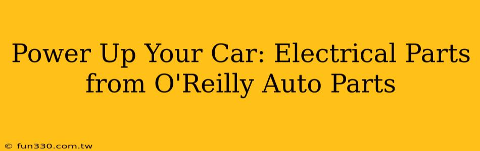 Power Up Your Car: Electrical Parts from O'Reilly Auto Parts