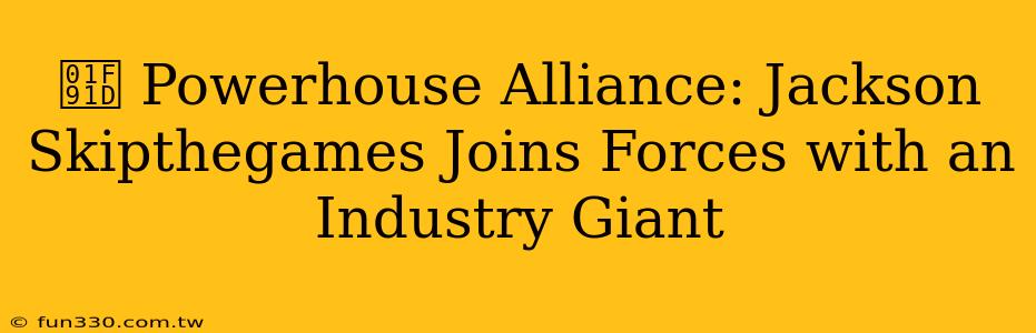 🤝 Powerhouse Alliance: Jackson Skipthegames Joins Forces with an Industry Giant