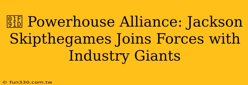 🤝 Powerhouse Alliance: Jackson Skipthegames Joins Forces with Industry Giants