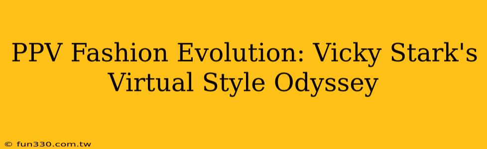 PPV Fashion Evolution: Vicky Stark's Virtual Style Odyssey