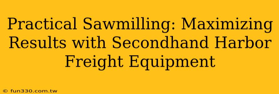 Practical Sawmilling: Maximizing Results with Secondhand Harbor Freight Equipment