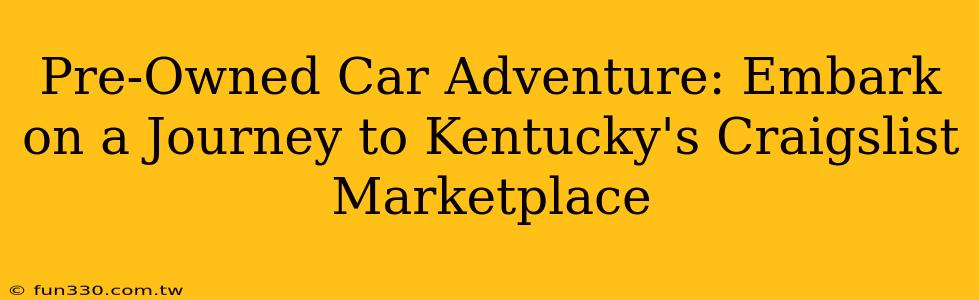 Pre-Owned Car Adventure: Embark on a Journey to Kentucky's Craigslist Marketplace