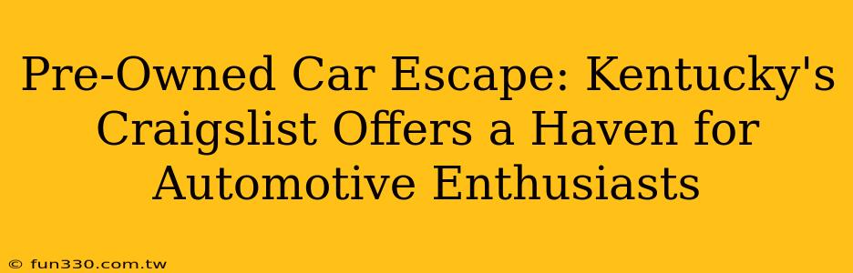 Pre-Owned Car Escape: Kentucky's Craigslist Offers a Haven for Automotive Enthusiasts