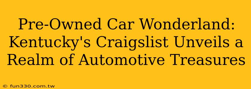 Pre-Owned Car Wonderland: Kentucky's Craigslist Unveils a Realm of Automotive Treasures