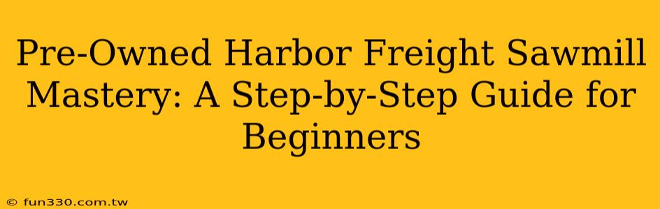 Pre-Owned Harbor Freight Sawmill Mastery: A Step-by-Step Guide for Beginners