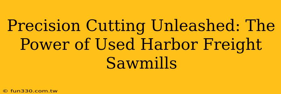 Precision Cutting Unleashed: The Power of Used Harbor Freight Sawmills