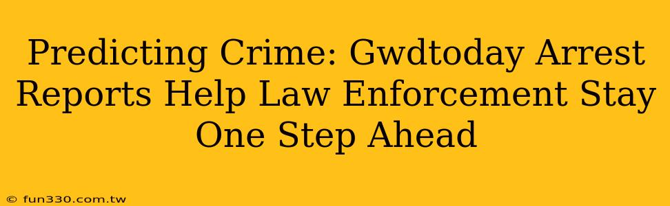 Predicting Crime: Gwdtoday Arrest Reports Help Law Enforcement Stay One Step Ahead