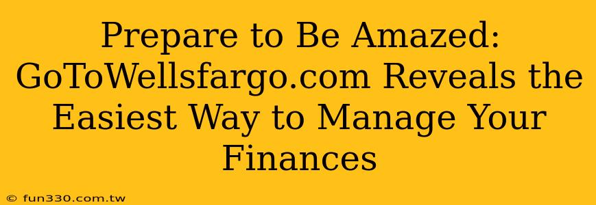 Prepare to Be Amazed: GoToWellsfargo.com Reveals the Easiest Way to Manage Your Finances