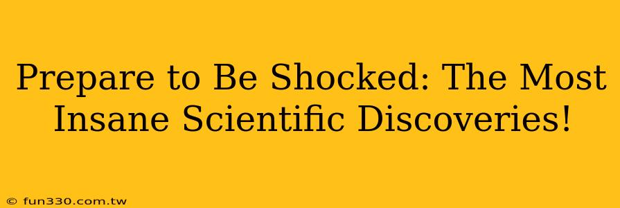 Prepare to Be Shocked: The Most Insane Scientific Discoveries!