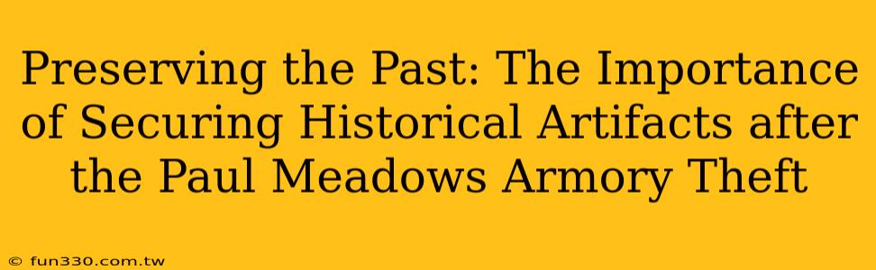 Preserving the Past: The Importance of Securing Historical Artifacts after the Paul Meadows Armory Theft