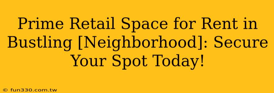 Prime Retail Space for Rent in Bustling [Neighborhood]: Secure Your Spot Today!