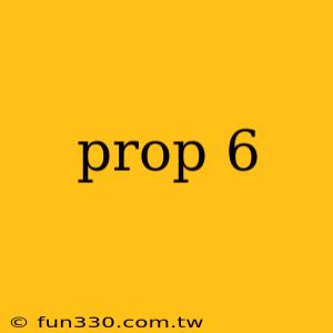 prop 6